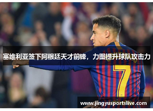 塞维利亚签下阿根廷天才前锋，力图提升球队攻击力