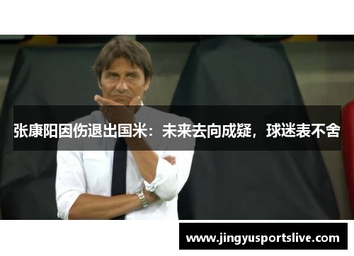 张康阳因伤退出国米：未来去向成疑，球迷表不舍