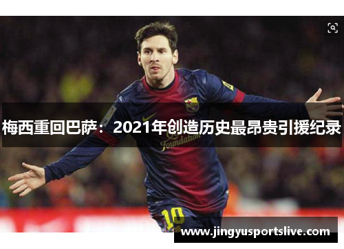 梅西重回巴萨：2021年创造历史最昂贵引援纪录