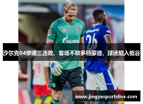 沙尔克04惨遭三连败，客场不敌多特蒙德，球迷陷入低谷