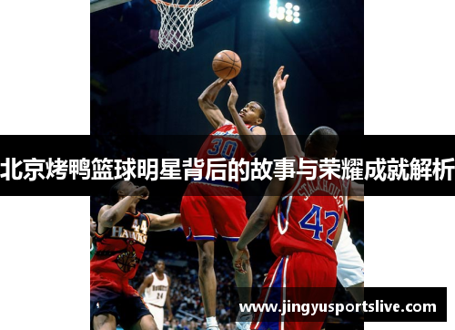 北京烤鸭篮球明星背后的故事与荣耀成就解析