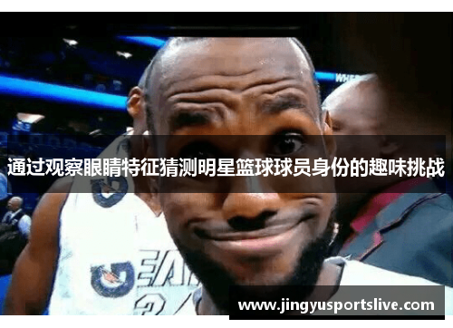 通过观察眼睛特征猜测明星篮球球员身份的趣味挑战